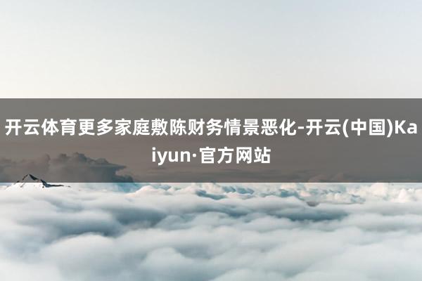 开云体育更多家庭敷陈财务情景恶化-开云(中国)Kaiyun·官方网站