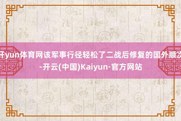 开yun体育网该军事行径轻松了二战后修复的国外顺次-开云(中国)Kaiyun·官方网站