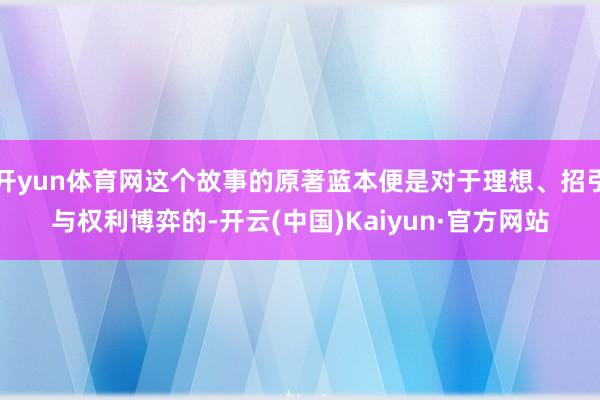 开yun体育网这个故事的原著蓝本便是对于理想、招引与权利博弈的-开云(中国)Kaiyun·官方网站