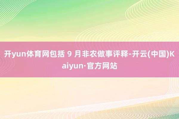 开yun体育网包括 9 月非农做事评释-开云(中国)Kaiyun·官方网站