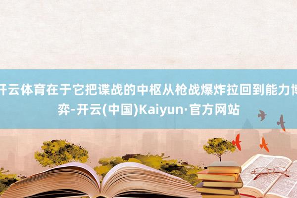 开云体育在于它把谍战的中枢从枪战爆炸拉回到能力博弈-开云(中国)Kaiyun·官方网站