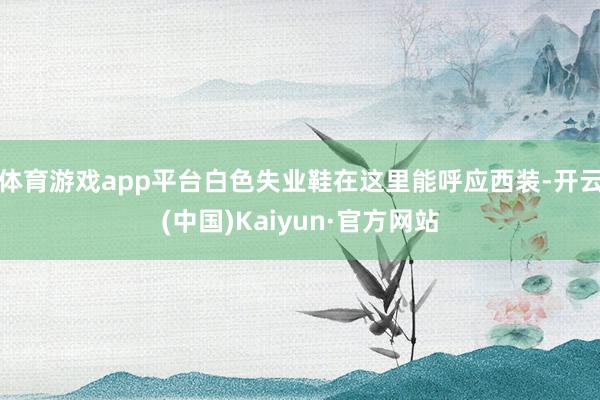 体育游戏app平台白色失业鞋在这里能呼应西装-开云(中国)Kaiyun·官方网站