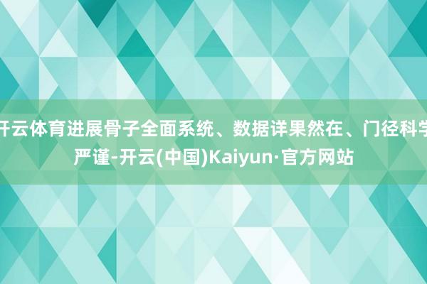 开云体育进展骨子全面系统、数据详果然在、门径科学严谨-开云(中国)Kaiyun·官方网站