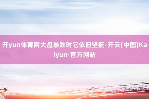 开yun体育网大盘暴跌时它依旧坚挺-开云(中国)Kaiyun·官方网站
