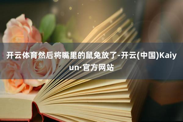 开云体育然后将嘴里的鼠兔放了-开云(中国)Kaiyun·官方网站